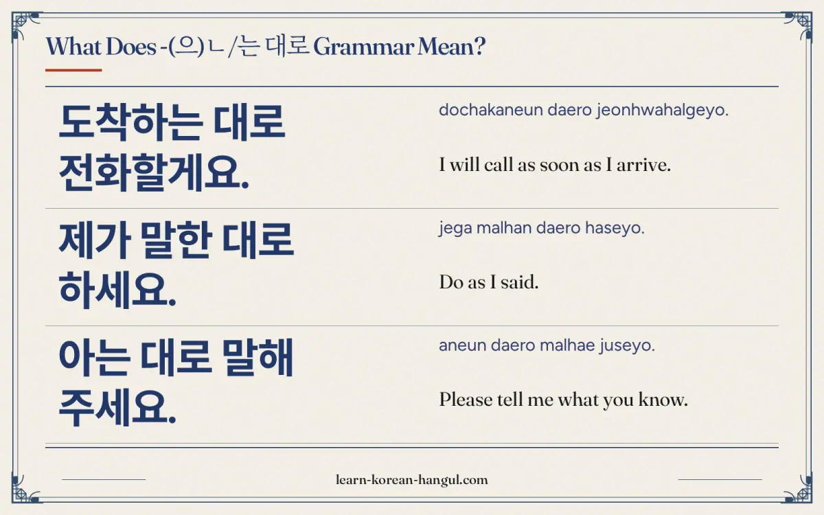 도착하는 대로 전화할게요. · dochakaneun daero jeonhwahalgeyo. · I will call as soon as I arrive. · What does -(으)ㄴ/는 대로 grammar mean?