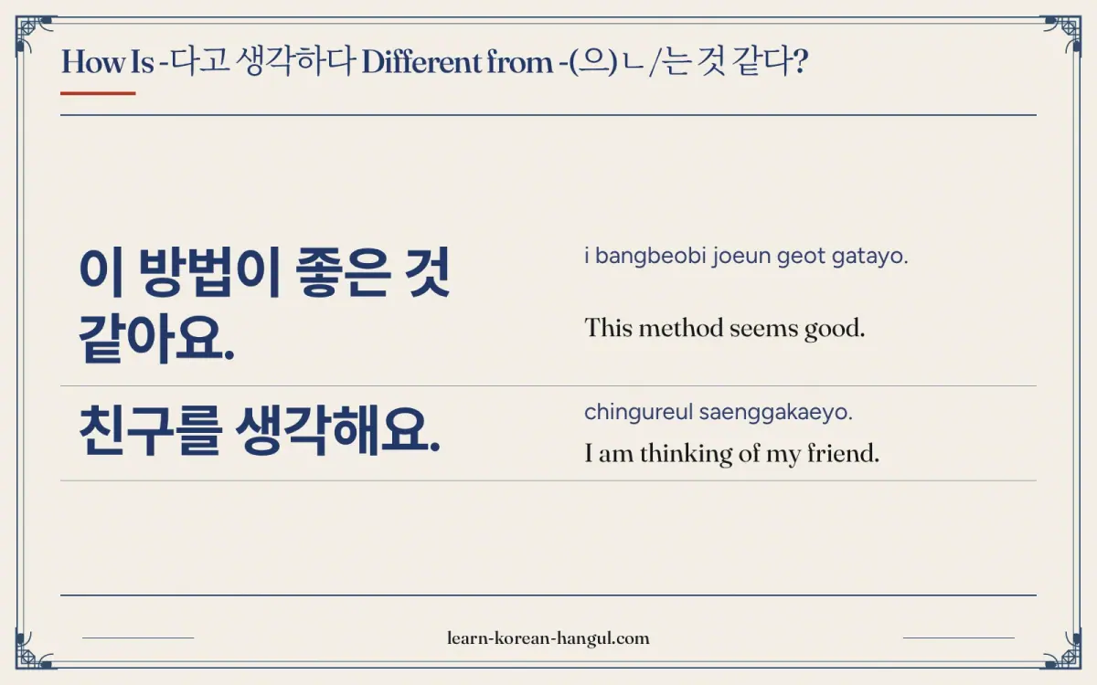 이 방법이 좋은 것 같아요. · i bangbeobi joeun geot gatayo. · This method seems good. · How is -다고 생각하다 different from -(으)ㄴ/는 것 같다?