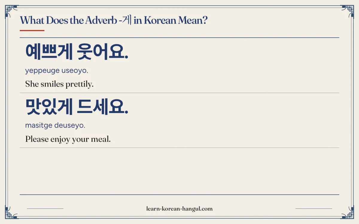 예쁘게 웃어요. · yeppeuge useoyo. · She smiles prettily. · What does the adverb -게 in korean mean?