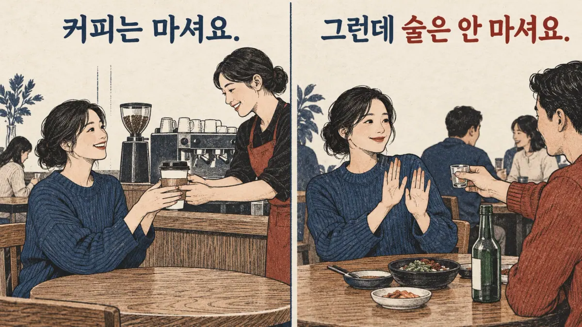 Coffee accepted and alcohol refused: 커피는 마셔요. 그런데 술은 안 마셔요.