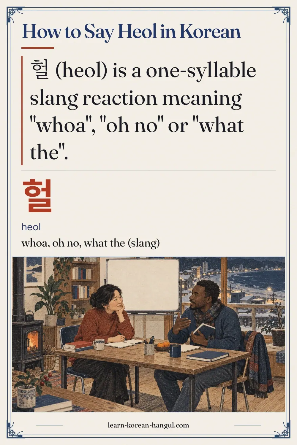 헐 · heol · whoa, oh no, what the (slang) · How to Say Heol in Korean
