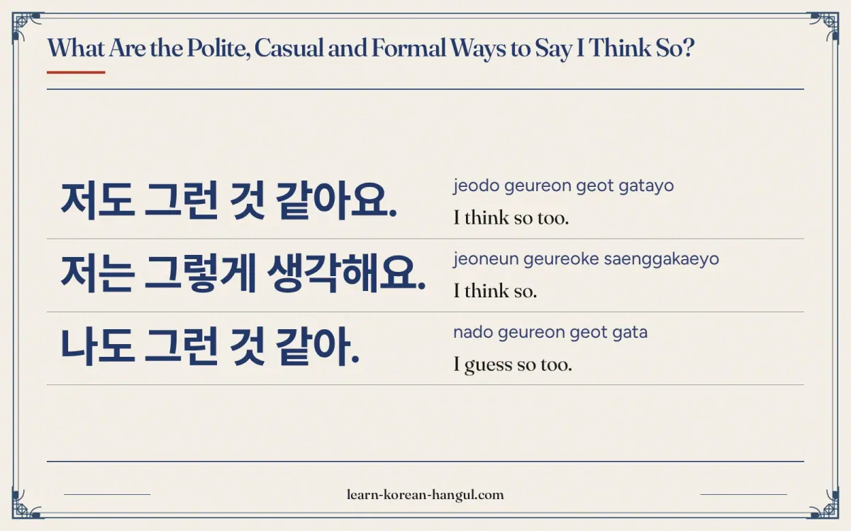 저도 그런 것 같아요. · jeodo geureon geot gatayo · I think so too. · What are the polite, casual and formal ways to say I think so?