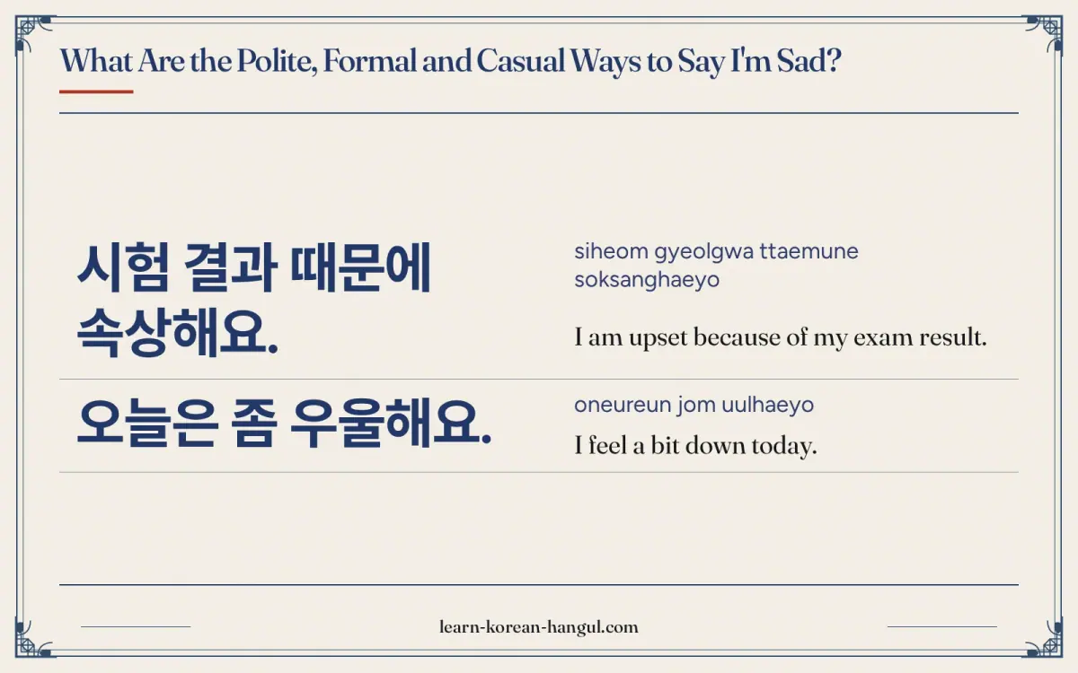 시험 결과 때문에 속상해요. · siheom gyeolgwa ttaemune soksanghaeyo · I am upset because of my exam result. · What are the polite, formal and casual ways to say i
