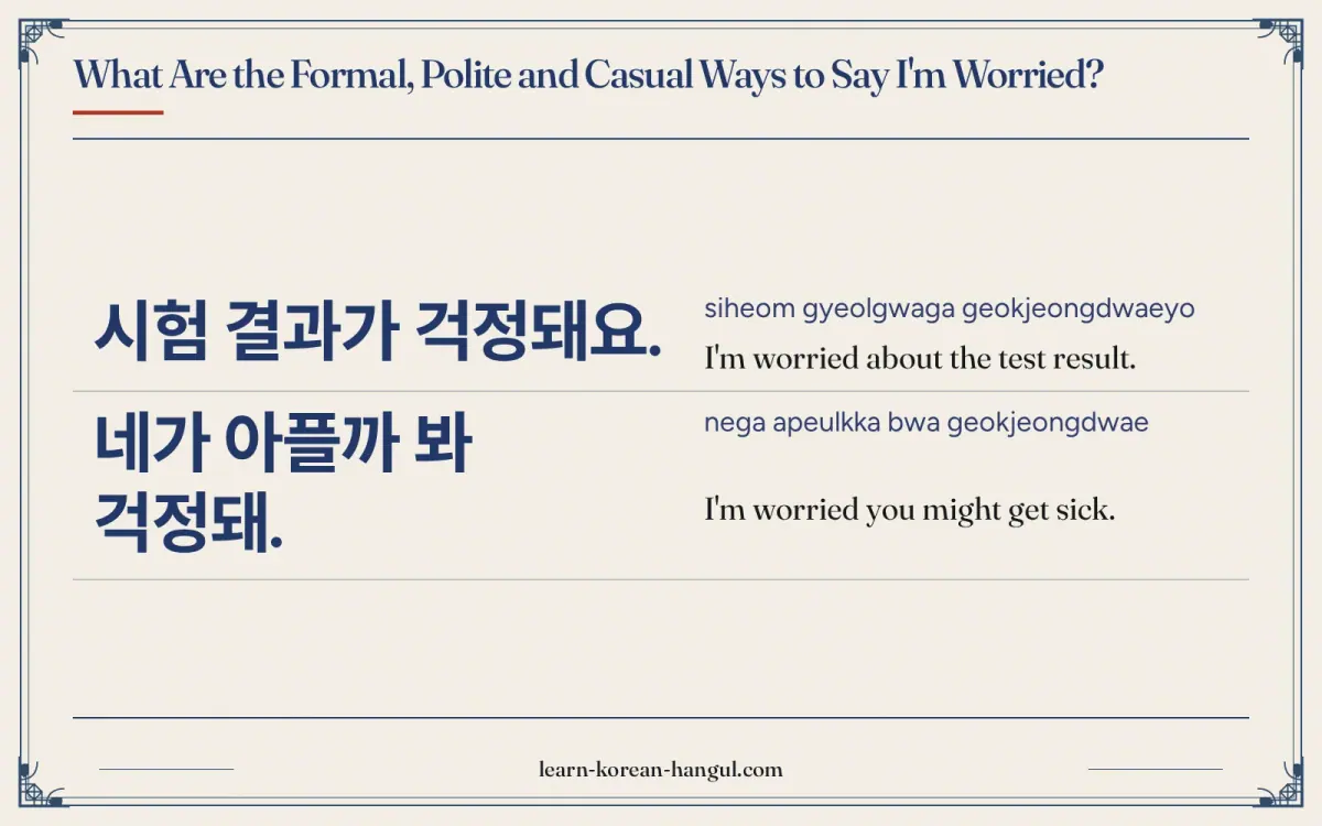 시험 결과가 걱정돼요. · siheom gyeolgwaga geokjeongdwaeyo · I'm worried about the test result. · What are the formal, polite and casual ways to say i'm worried