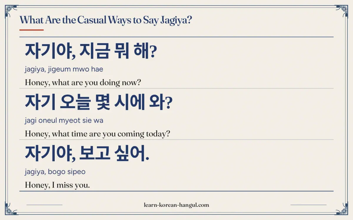 자기야, 지금 뭐 해? · jagiya, jigeum mwo hae · Honey, what are you doing now? · What are the casual ways to say jagiya?