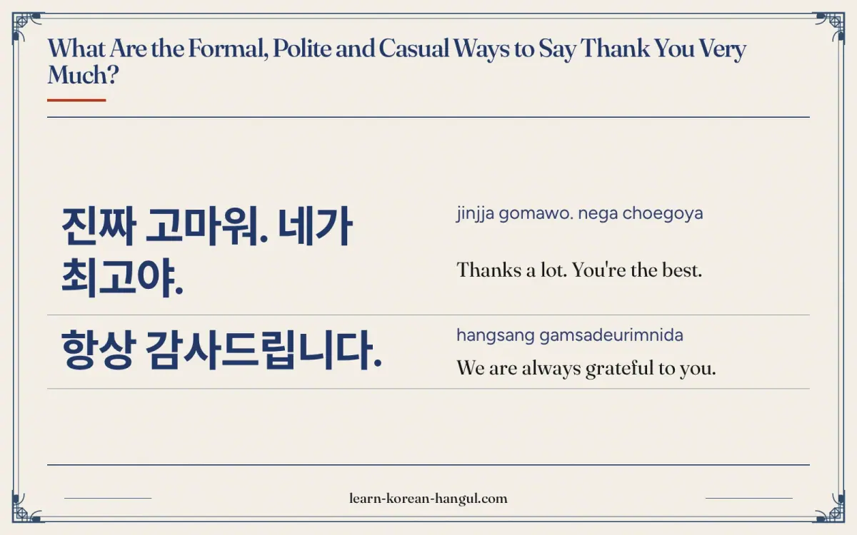 진짜 고마워. 네가 최고야. · jinjja gomawo. nega choegoya · Thanks a lot. You're the best. · What are the formal, polite and casual ways to say thank you very mu