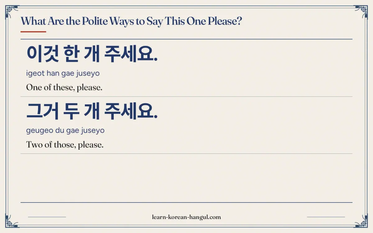 이것 한 개 주세요. · igeot han gae juseyo · One of these, please. · What are the polite ways to say this one please?