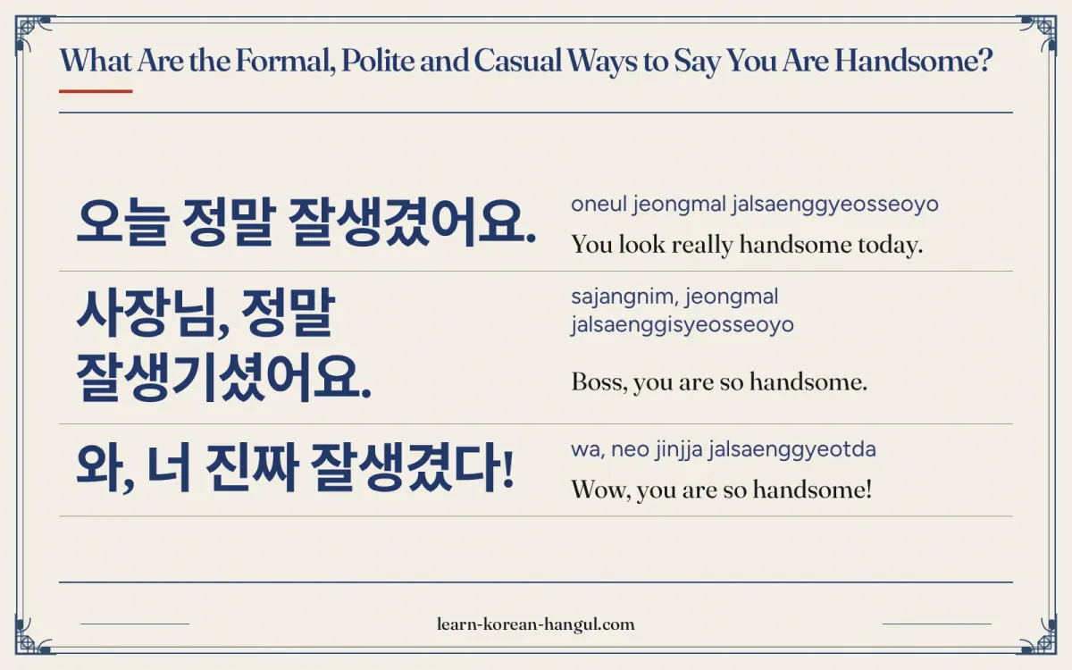 오늘 정말 잘생겼어요. · oneul jeongmal jalsaenggyeosseoyo · You look really handsome today. · What are the formal, polite and casual ways to say you are handso
