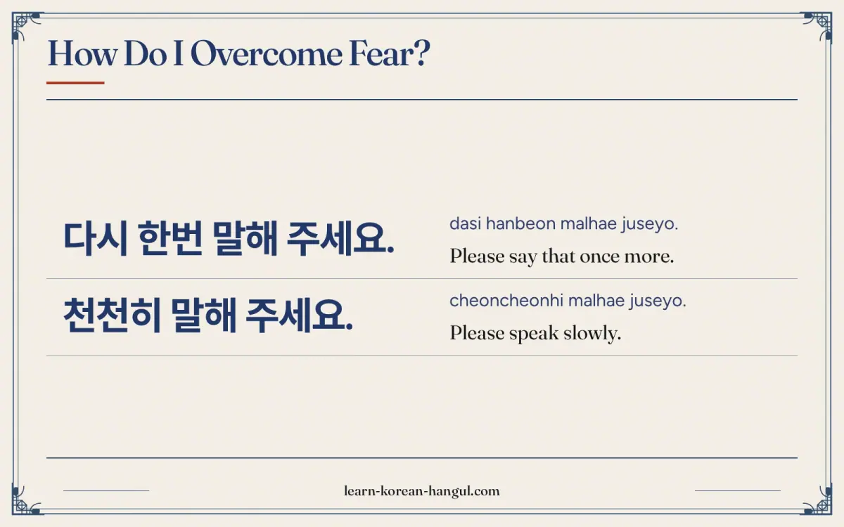 다시 한번 말해 주세요. · dasi hanbeon malhae juseyo. · Please say that once more. · How do I overcome fear?