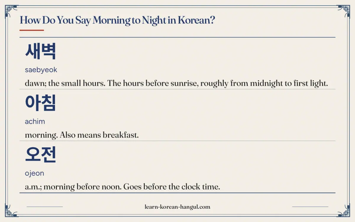 새벽 · saebyeok · dawn; the small hours. The hours before sunrise, roughly from midnight to first light. · How do you say morning to night in Korean?